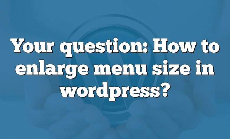 Your question: How to enlarge menu size in wordpress?