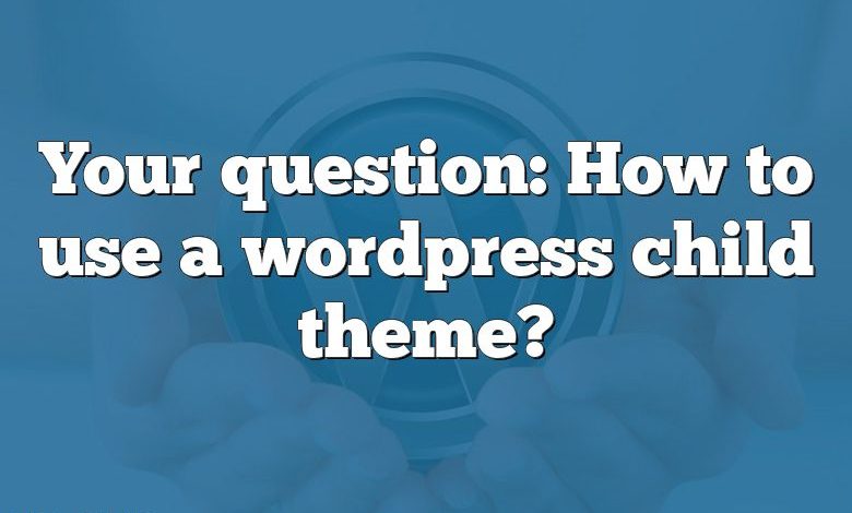 Your question: How to use a wordpress child theme?