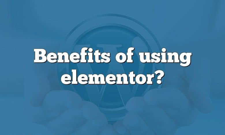 Benefits of using elementor?