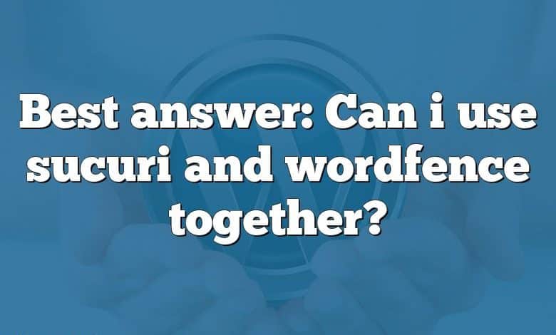 Best answer: Can i use sucuri and wordfence together?