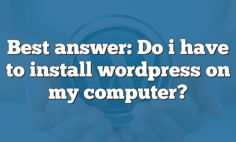 Best answer: Do i have to install wordpress on my computer?