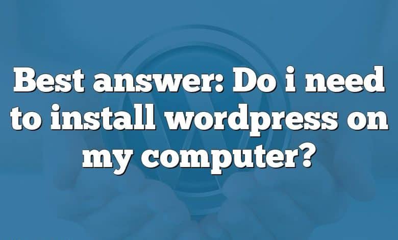 Best answer: Do i need to install wordpress on my computer?