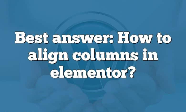 Best answer: How to align columns in elementor?