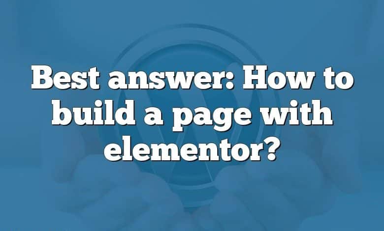 Best answer: How to build a page with elementor?