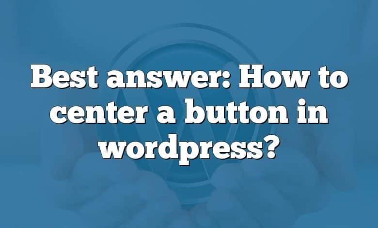 Best answer: How to center a button in wordpress?