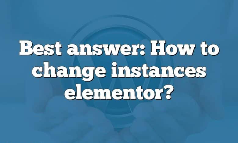 Best answer: How to change instances elementor?