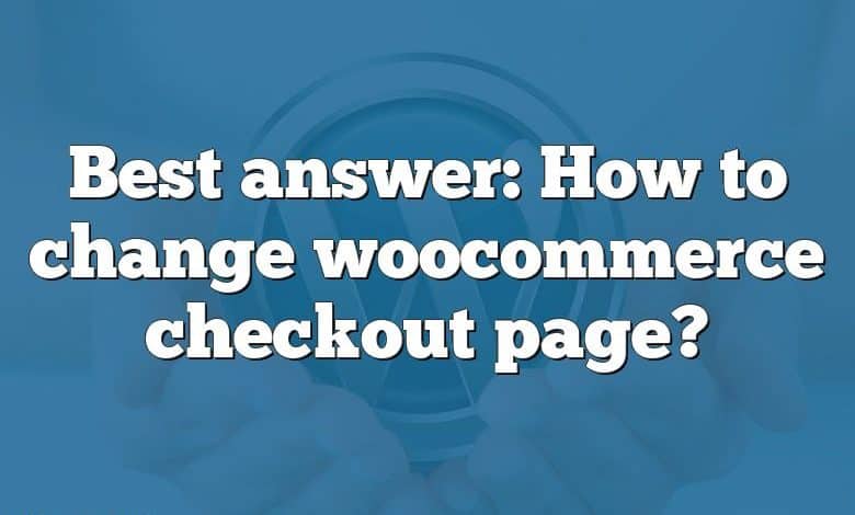 Best answer: How to change woocommerce checkout page?