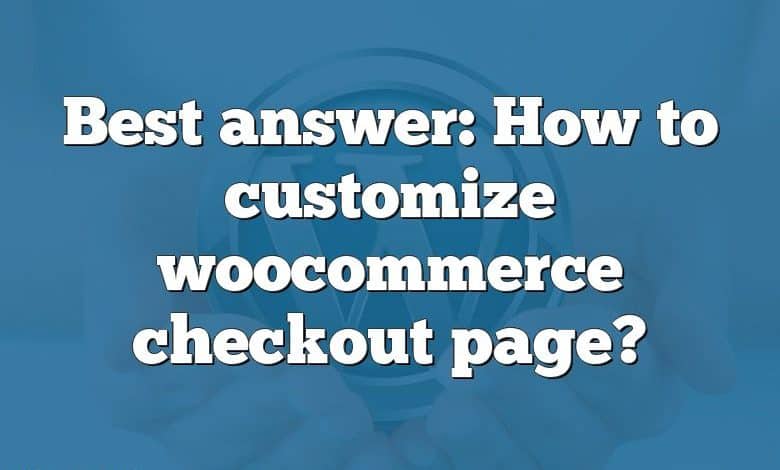 Best answer: How to customize woocommerce checkout page?