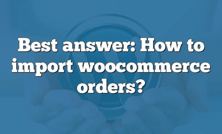 Best answer: How to import woocommerce orders?