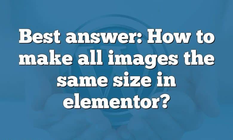 Best answer: How to make all images the same size in elementor?