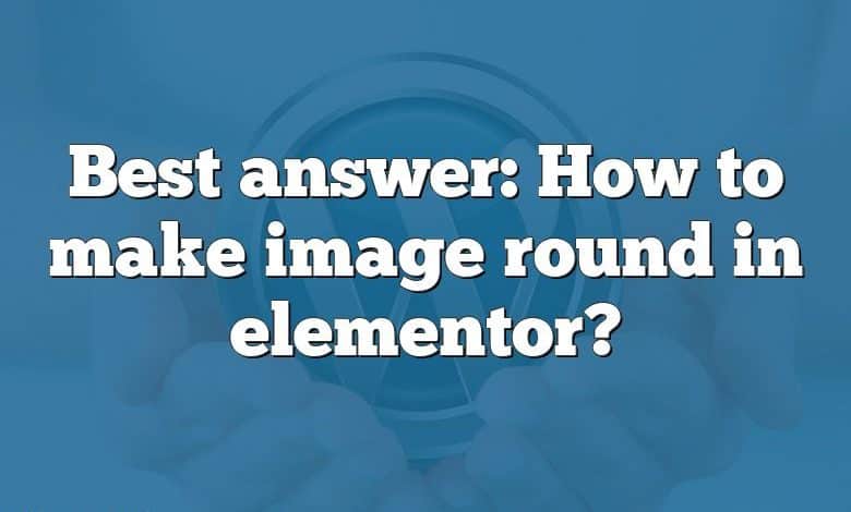 Best answer: How to make image round in elementor?