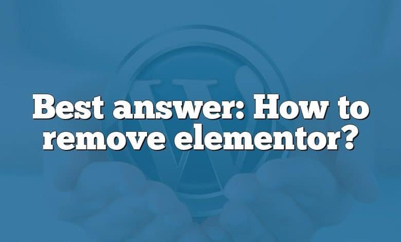 Best answer: How to remove elementor?