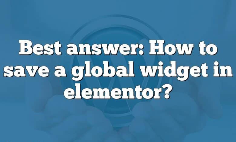 Best answer: How to save a global widget in elementor?