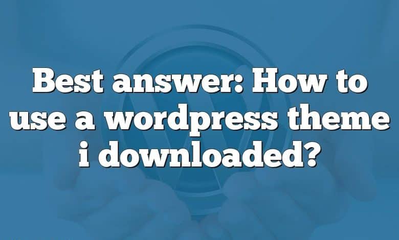 Best answer: How to use a wordpress theme i downloaded?