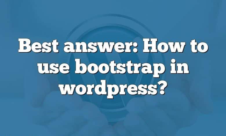 Best answer: How to use bootstrap in wordpress?