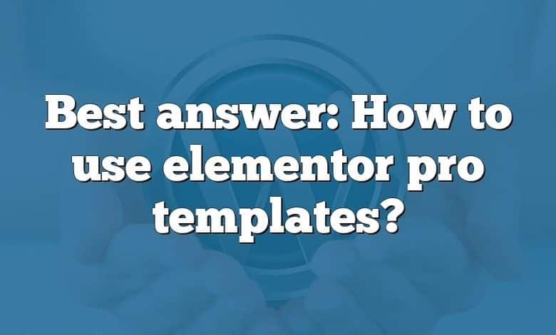 Best answer: How to use elementor pro templates?