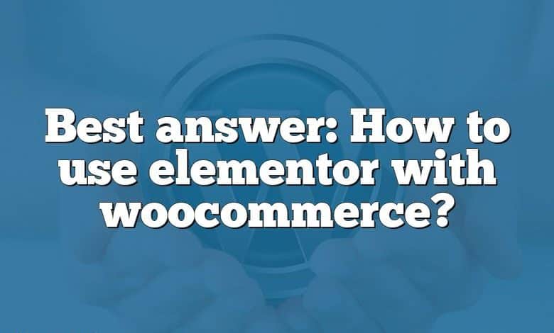 Best answer: How to use elementor with woocommerce?