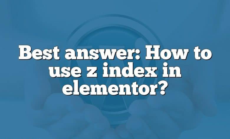 Best answer: How to use z index in elementor?