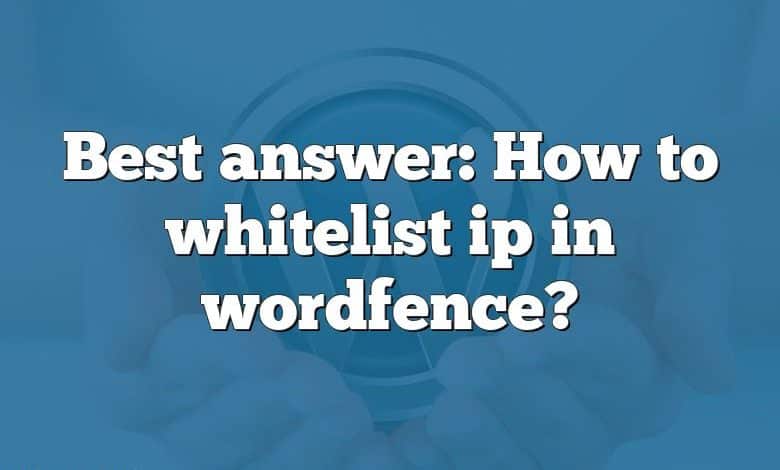 Best answer: How to whitelist ip in wordfence?