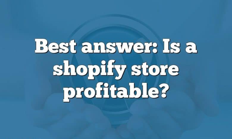 Best answer: Is a shopify store profitable?