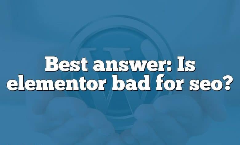 Best answer: Is elementor bad for seo?