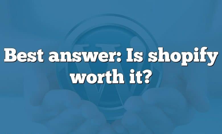 Best answer: Is shopify worth it?