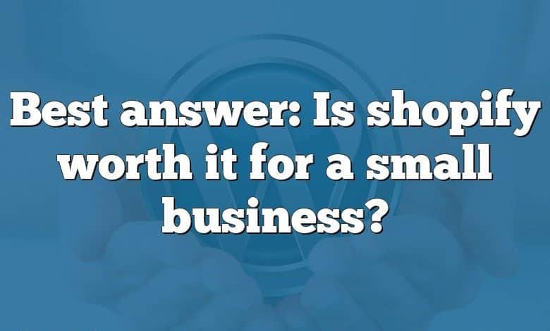 Best answer: Is shopify worth it for a small business?