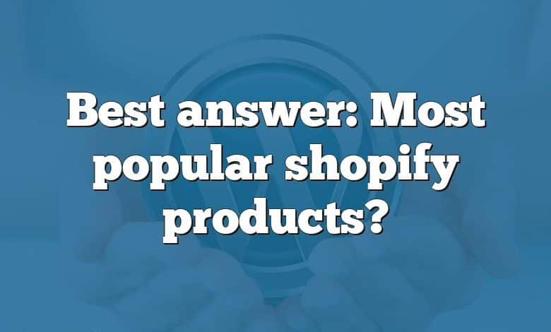 Best answer: Most popular shopify products?