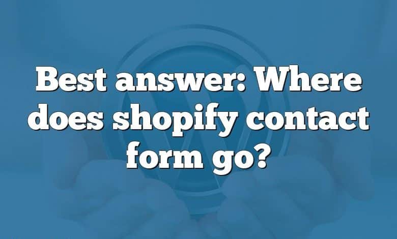 Best answer: Where does shopify contact form go?