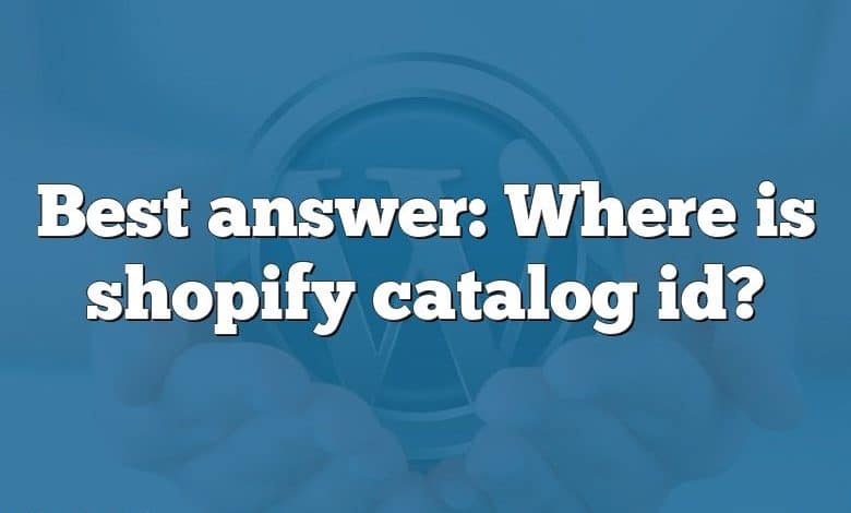 Best answer: Where is shopify catalog id?