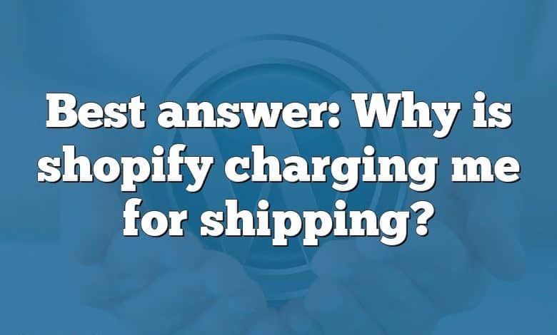 Best answer: Why is shopify charging me for shipping?