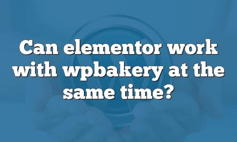 Can elementor work with wpbakery at the same time?