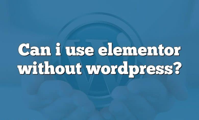 Can i use elementor without wordpress?