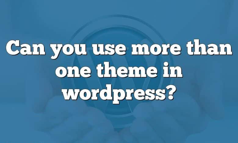 Can you use more than one theme in wordpress?