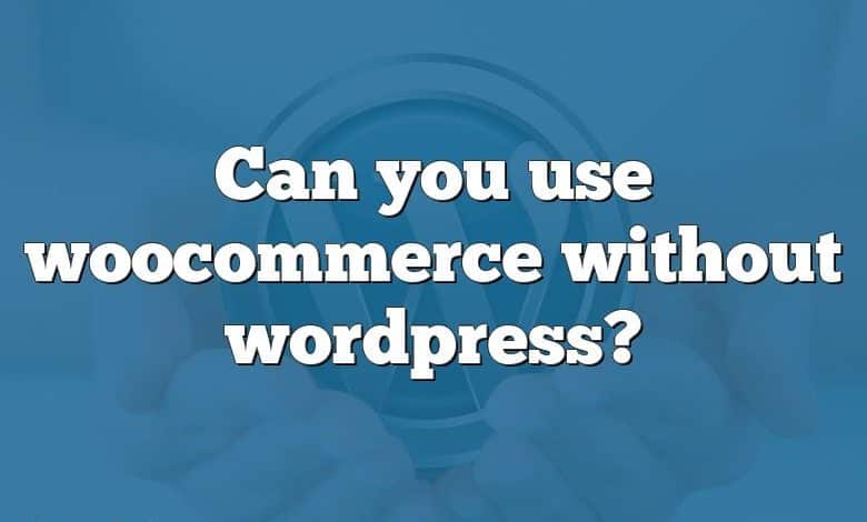 Can you use woocommerce without wordpress?