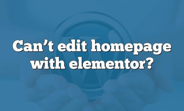 Can’t edit homepage with elementor?