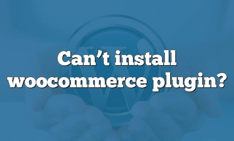 Can’t install woocommerce plugin?