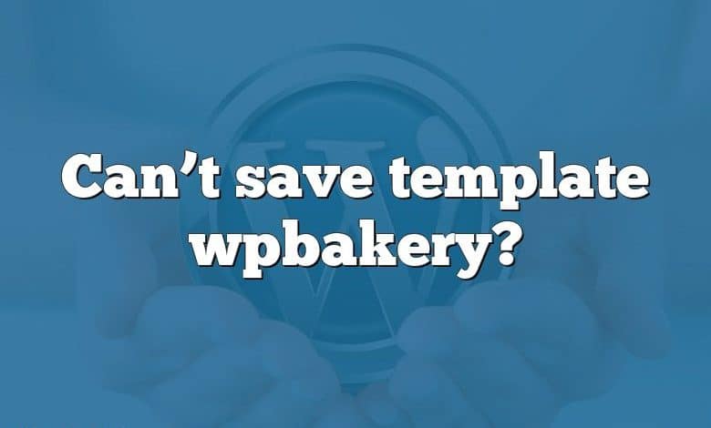 Can’t save template wpbakery?