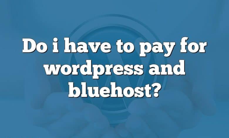 Do i have to pay for wordpress and bluehost?