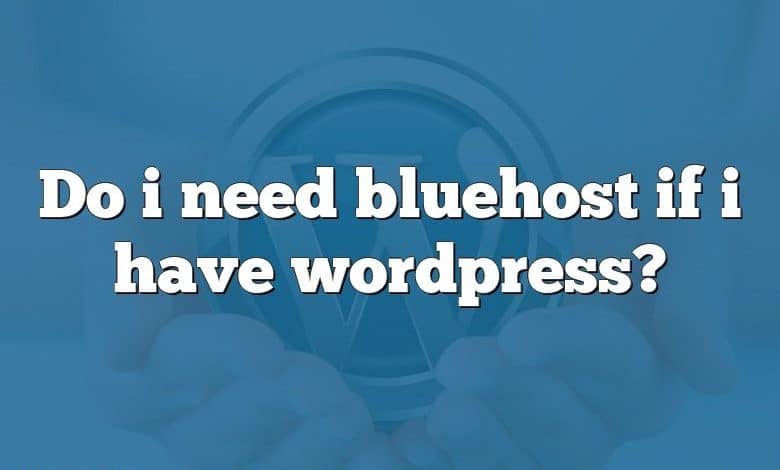 Do i need bluehost if i have wordpress?