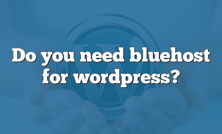 Do you need bluehost for wordpress?