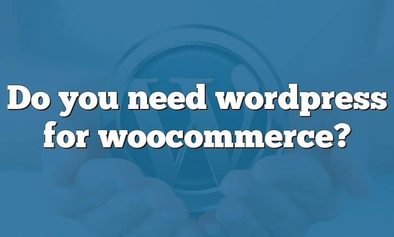 Do you need wordpress for woocommerce?