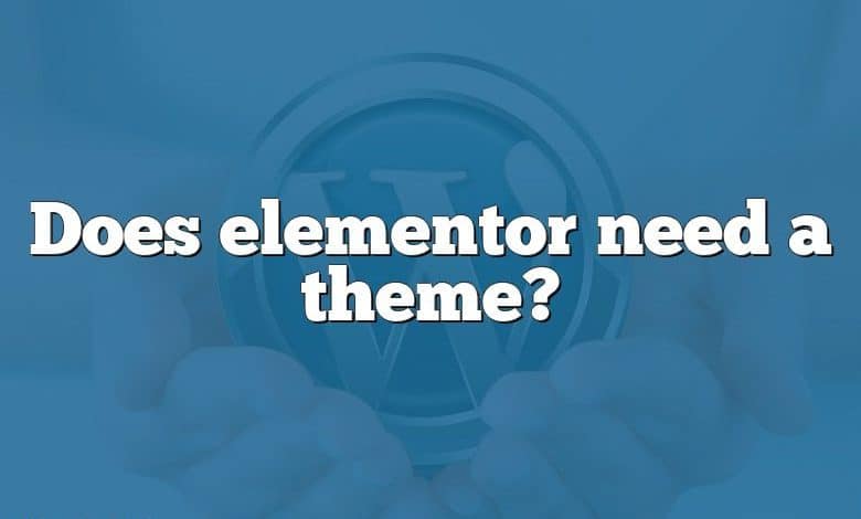 Does elementor need a theme?