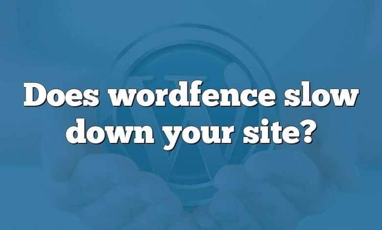 Does wordfence slow down your site?