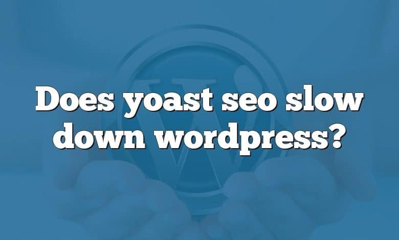 Does yoast seo slow down wordpress?