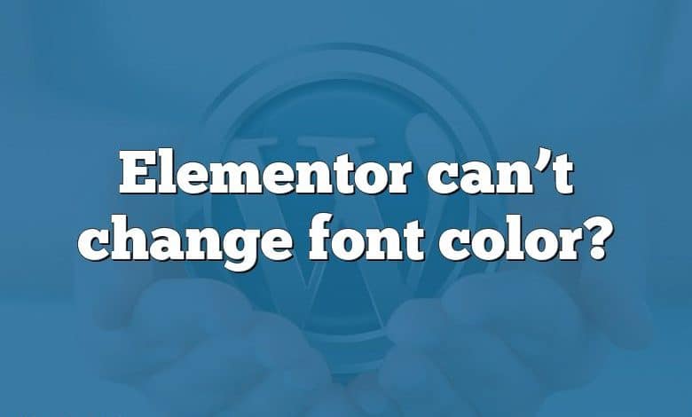 Elementor can’t change font color?