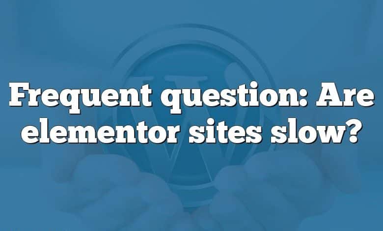 Frequent question: Are elementor sites slow?