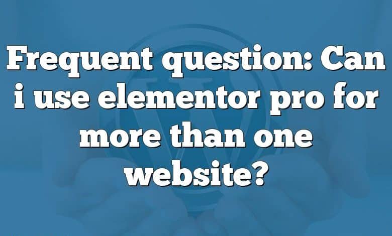 Frequent question: Can i use elementor pro for more than one website?