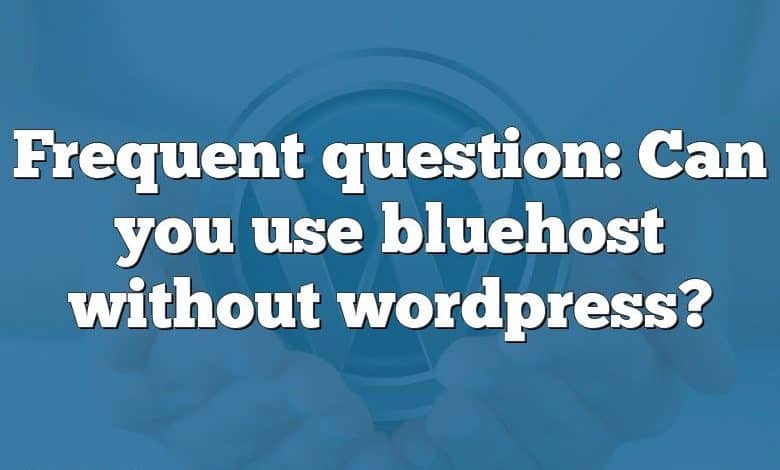 Frequent question: Can you use bluehost without wordpress?