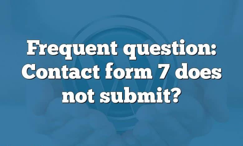 Frequent question: Contact form 7 does not submit?